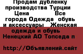 Продам дубленку производства Турции › Цена ­ 25 000 - Все города Одежда, обувь и аксессуары » Женская одежда и обувь   . Ненецкий АО,Топседа п.